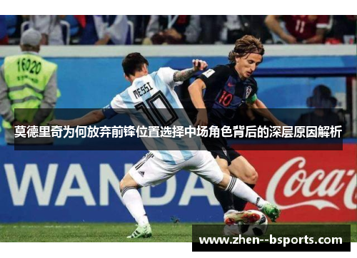 莫德里奇为何放弃前锋位置选择中场角色背后的深层原因解析