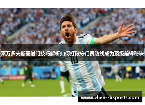 莱万多夫斯基射门技巧解析如何打破守门员防线成为顶级前锋秘诀