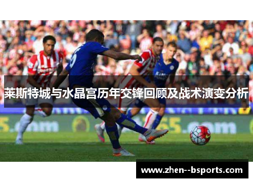 莱斯特城与水晶宫历年交锋回顾及战术演变分析