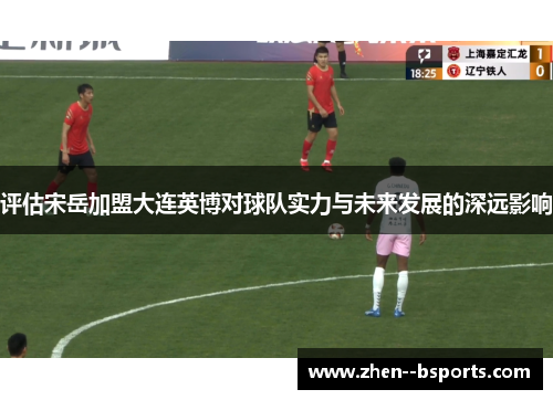 评估宋岳加盟大连英博对球队实力与未来发展的深远影响