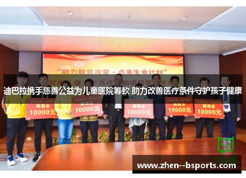 迪巴拉携手慈善公益为儿童医院筹款 助力改善医疗条件守护孩子健康