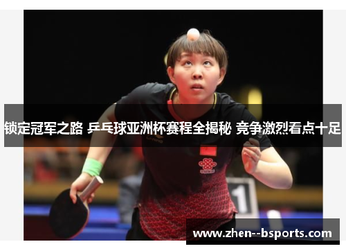 锁定冠军之路 乒乓球亚洲杯赛程全揭秘 竞争激烈看点十足