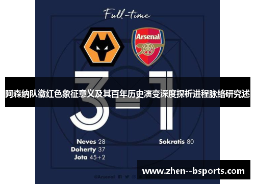 阿森纳队徽红色象征意义及其百年历史演变深度探析进程脉络研究述
