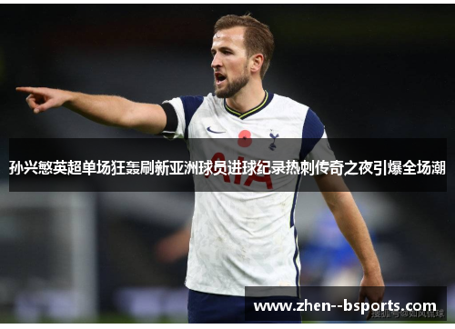 孙兴慜英超单场狂轰刷新亚洲球员进球纪录热刺传奇之夜引爆全场潮