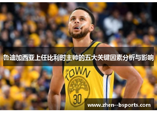 鲁迪加西亚上任比利时主帅的五大关键因素分析与影响